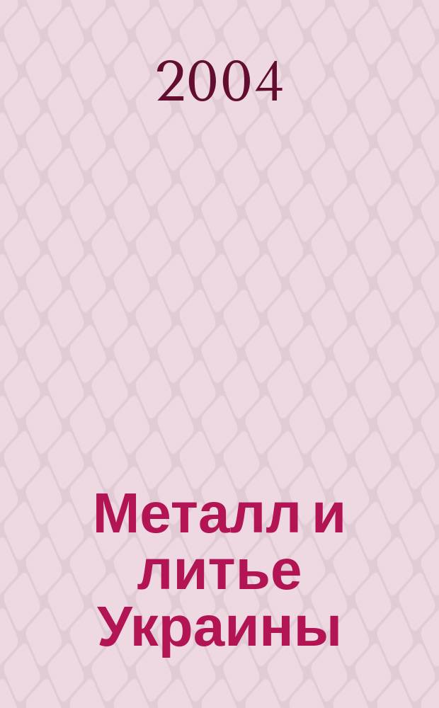 Металл и литье Украины : Наука. Техника. Технология. Бизнес Ежемес. науч.-технол. деловой журн. 2004, № 5