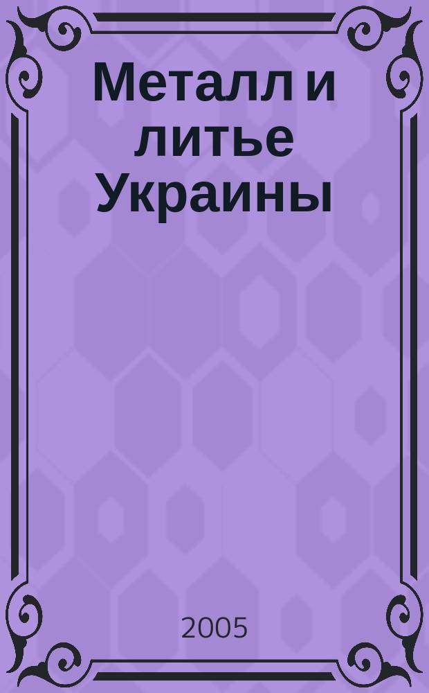 Металл и литье Украины : Наука. Техника. Технология. Бизнес Ежемес. науч.-технол. деловой журн. 2005, № 9/10