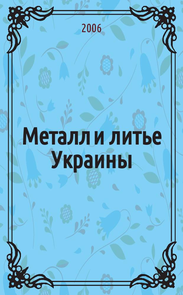 Металл и литье Украины : Наука. Техника. Технология. Бизнес Ежемес. науч.-технол. деловой журн. 2006, № 6