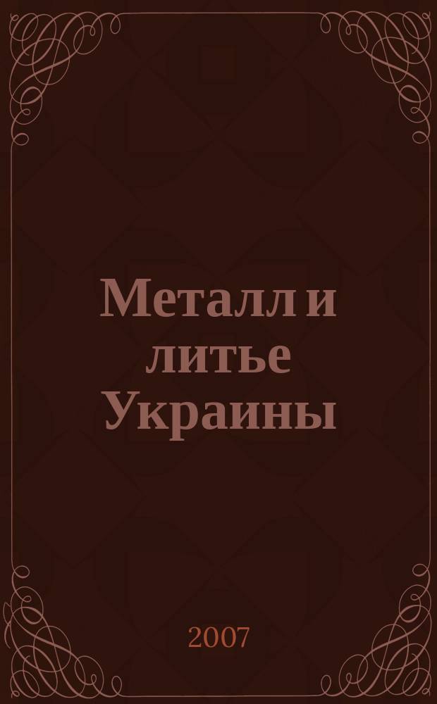 Металл и литье Украины : Наука. Техника. Технология. Бизнес Ежемес. науч.-технол. деловой журн. 2007, № 4