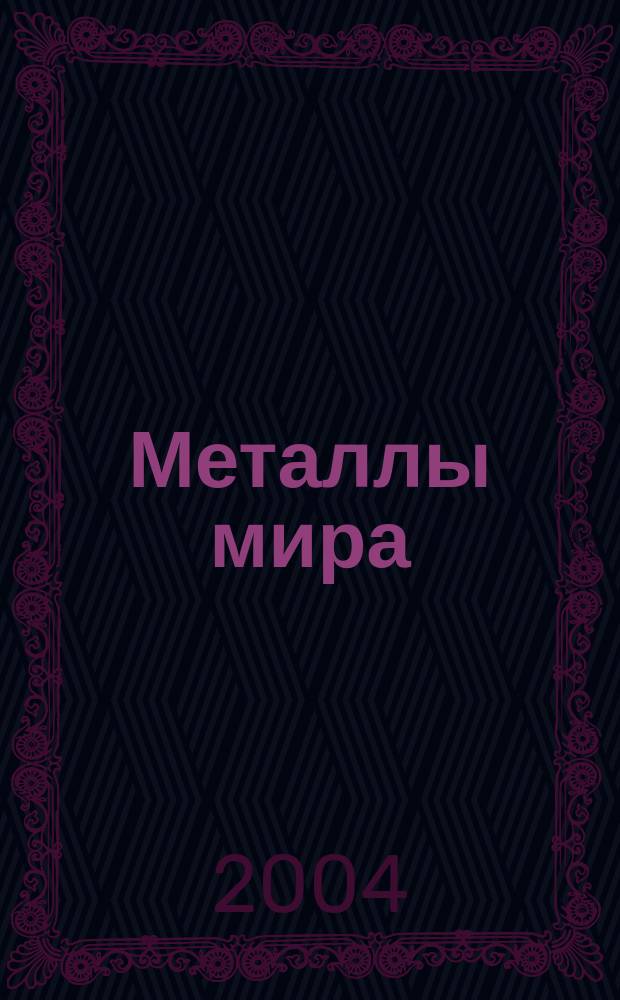 Металлы мира : Междунар. обозрение. 2004, № 10 (70)