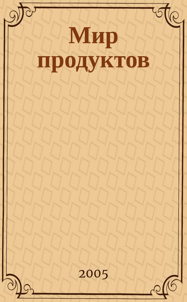 Мир продуктов : Высококалорийн. информ. для производителей и операторов прод. рынка. 2005, № 6 (23)