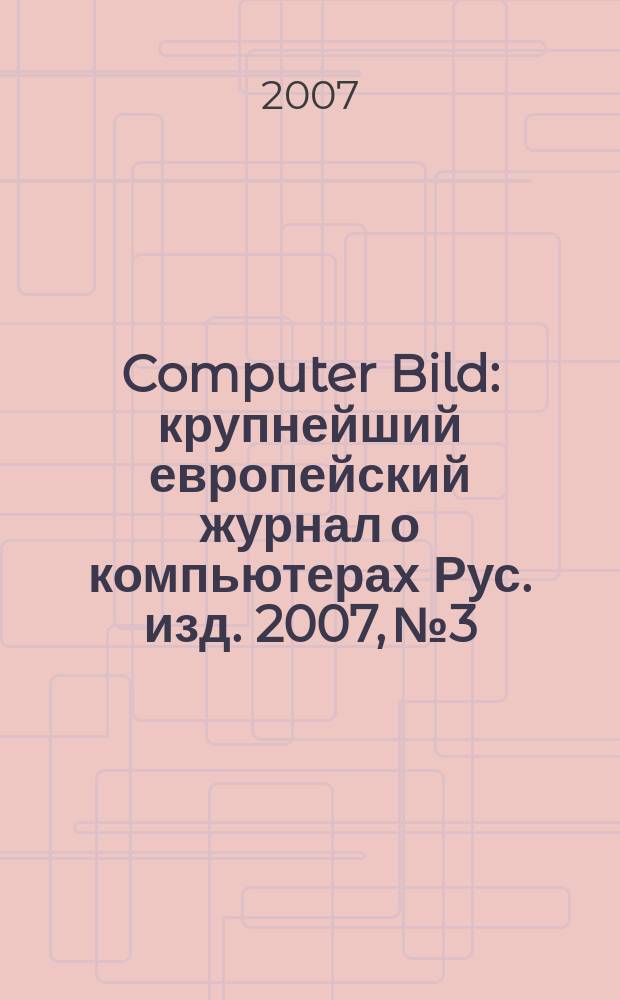 Computer Bild : крупнейший европейский журнал о компьютерах Рус. изд. 2007, № 3