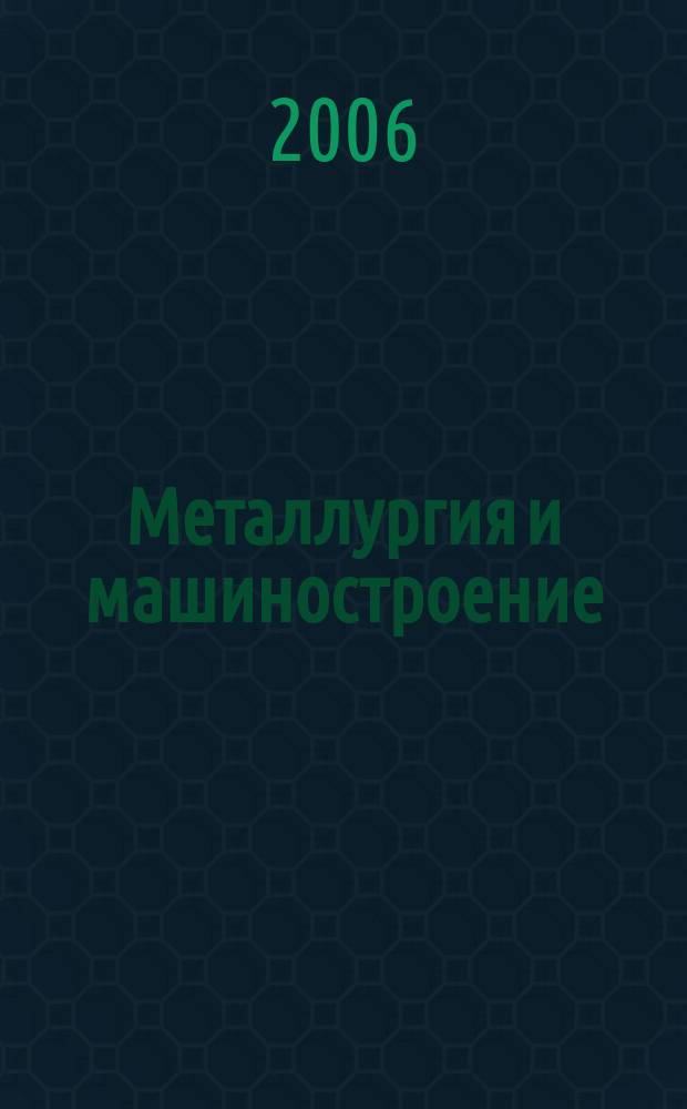 Металлургия и машиностроение : ежеквартальный специализированный информационный бюллетень ежеквартальное приложение к журналу "Экология производства". 2006, № 4 (5)