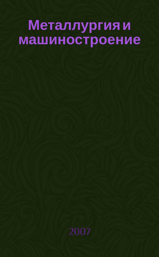 Металлургия и машиностроение : ежеквартальный специализированный информационный бюллетень ежеквартальное приложение к журналу "Экология производства". 2007, № 2 (7)