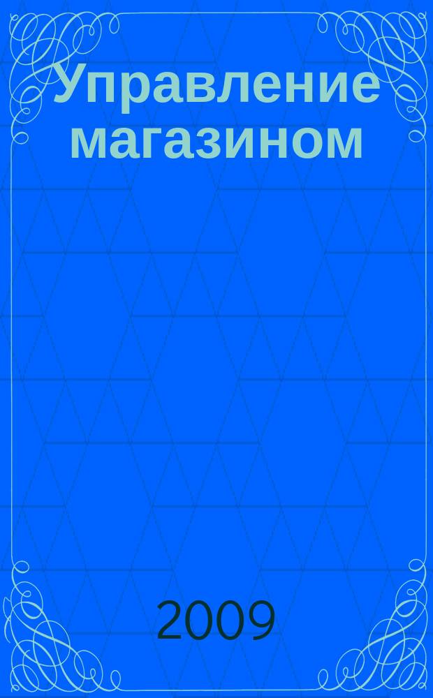Управление магазином : как преуспеть в розничной торговле. 2009, № 3