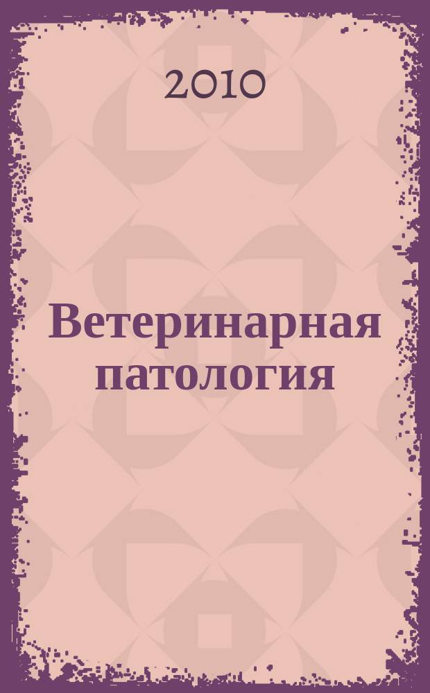 Ветеринарная патология : Науч.-практ. журн. по фундамент. и прикл. вопр. ветеринарии. 2010, № 2 (33)