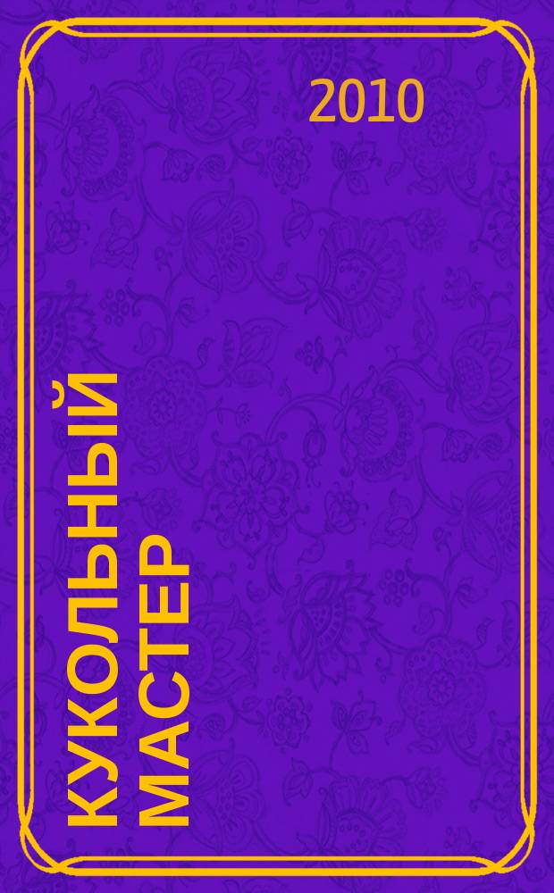 Кукольный мастер : Имена. Стиль. Дизайн. Новые технологии Для профессионалов и любителей кукол. 2010, № 1 (25)