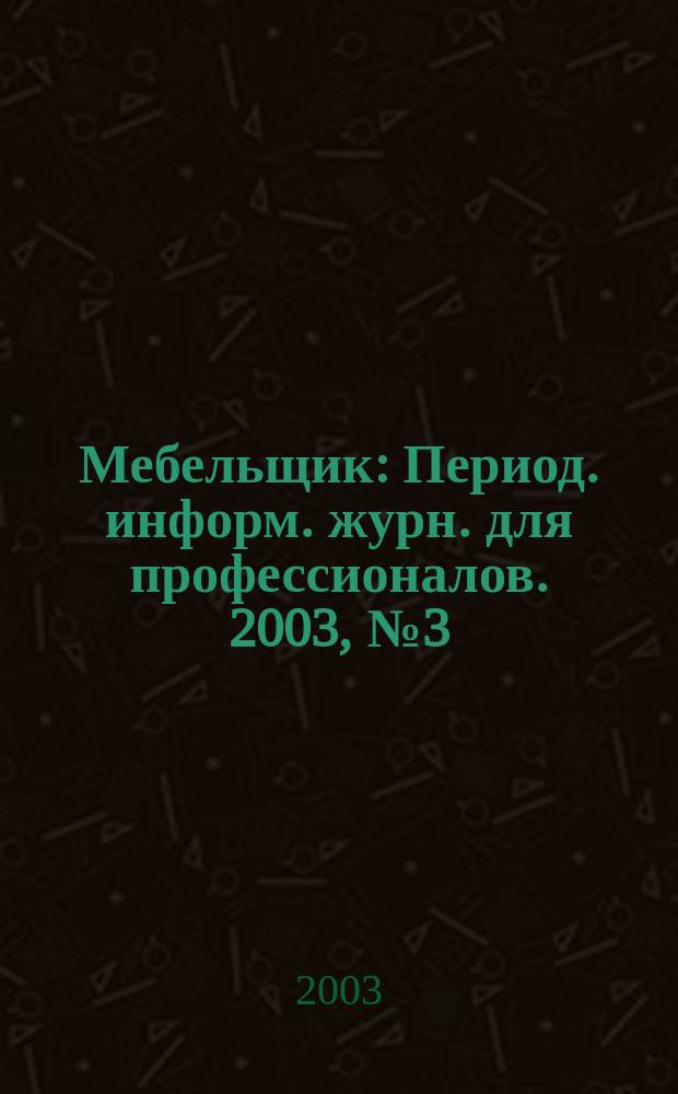 Мебельщик : Период. информ. журн. для профессионалов. 2003, № 3 (18)