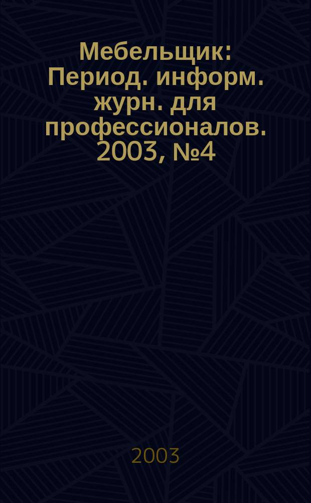 Мебельщик : Период. информ. журн. для профессионалов. 2003, № 4 (19)