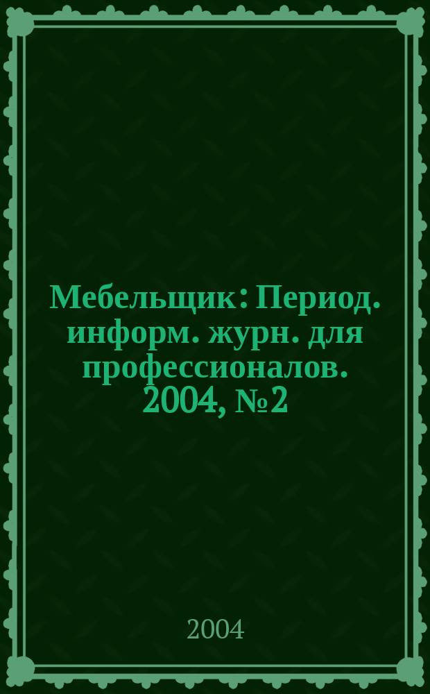 Мебельщик : Период. информ. журн. для профессионалов. 2004, № 2 (21)