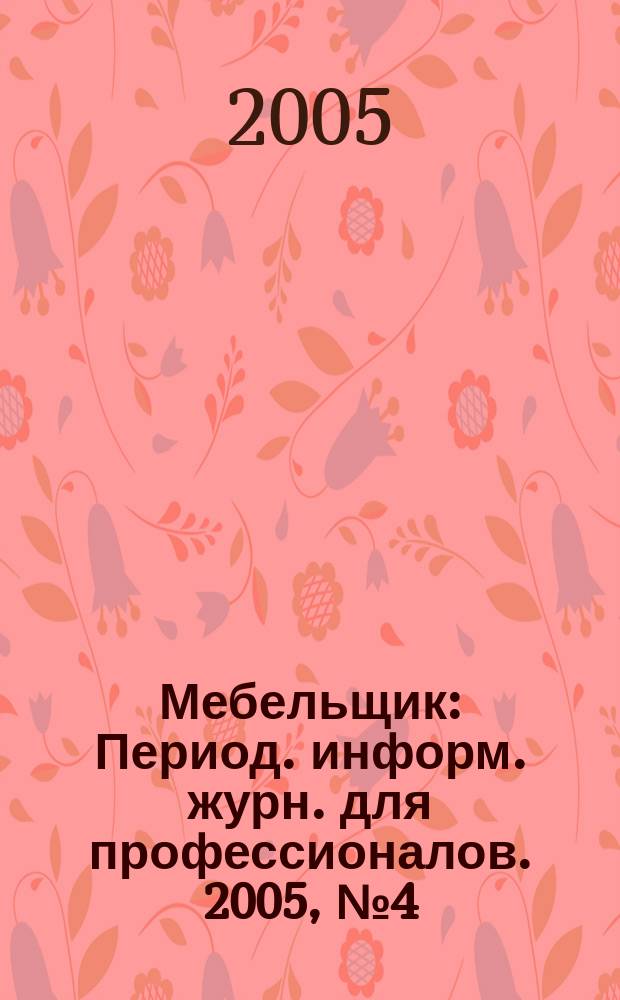 Мебельщик : Период. информ. журн. для профессионалов. 2005, № 4 (28)