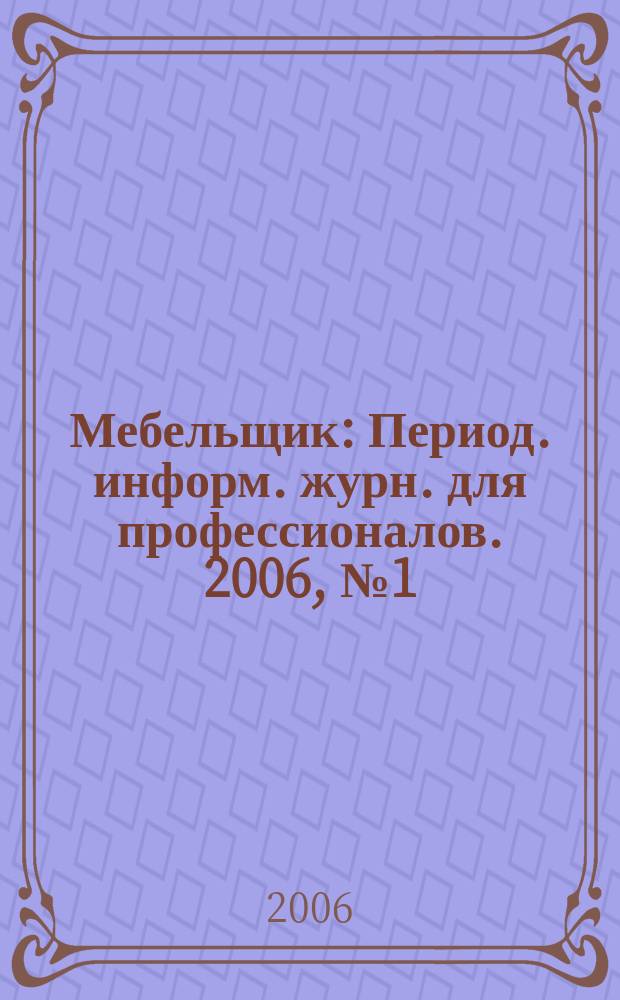 Мебельщик : Период. информ. журн. для профессионалов. 2006, № 1 (30)