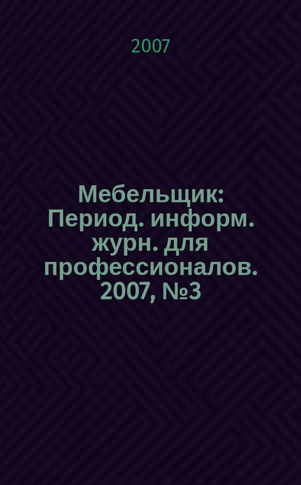 Мебельщик : Период. информ. журн. для профессионалов. 2007, № 3 (37)