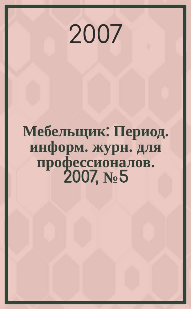 Мебельщик : Период. информ. журн. для профессионалов. 2007, № 5 (39)