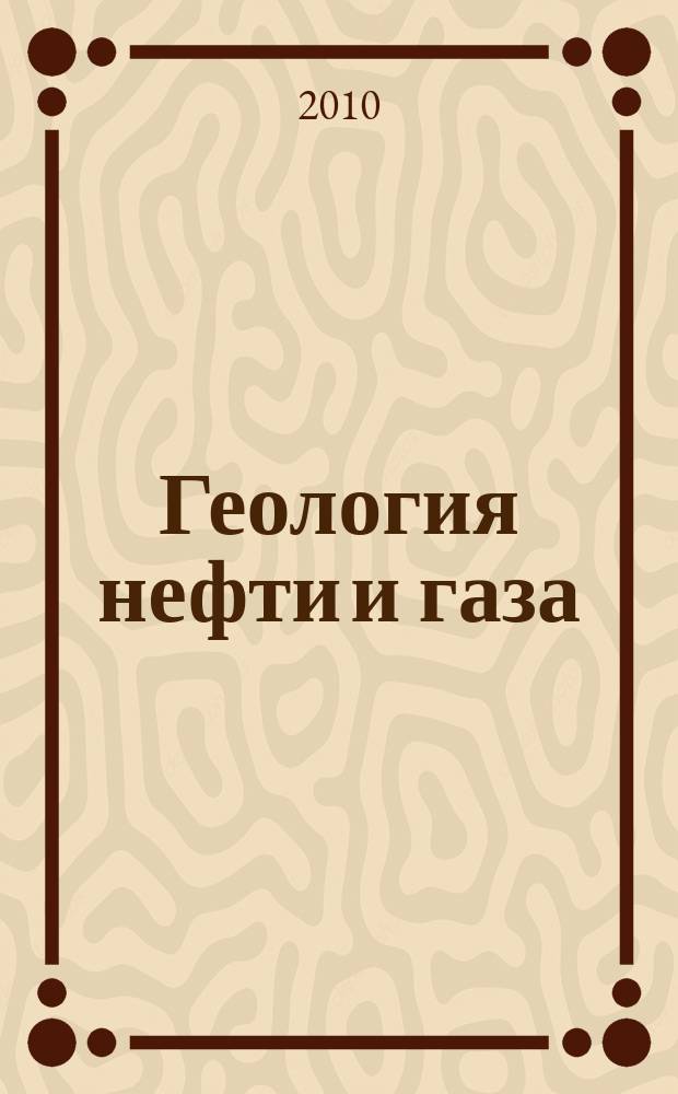 Геология нефти и газа : Орган Гос. науч.-техн. ком. Совета Министров СССР, М-в геологии и охраны недр СССР и Глав. упр. газовой пром. при Совете Министров СССР. 2010, 6