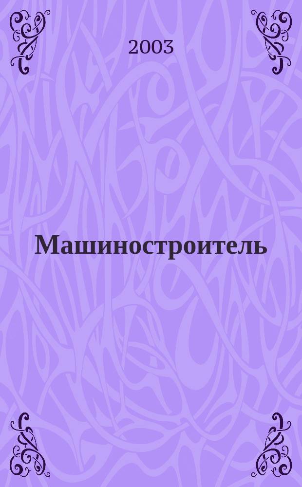 Машиностроитель : Ежемес. массовый производ.-техн. журнал. Орган Науч.-техн. о-ва машиностр. пром-сти. 2003, № 9