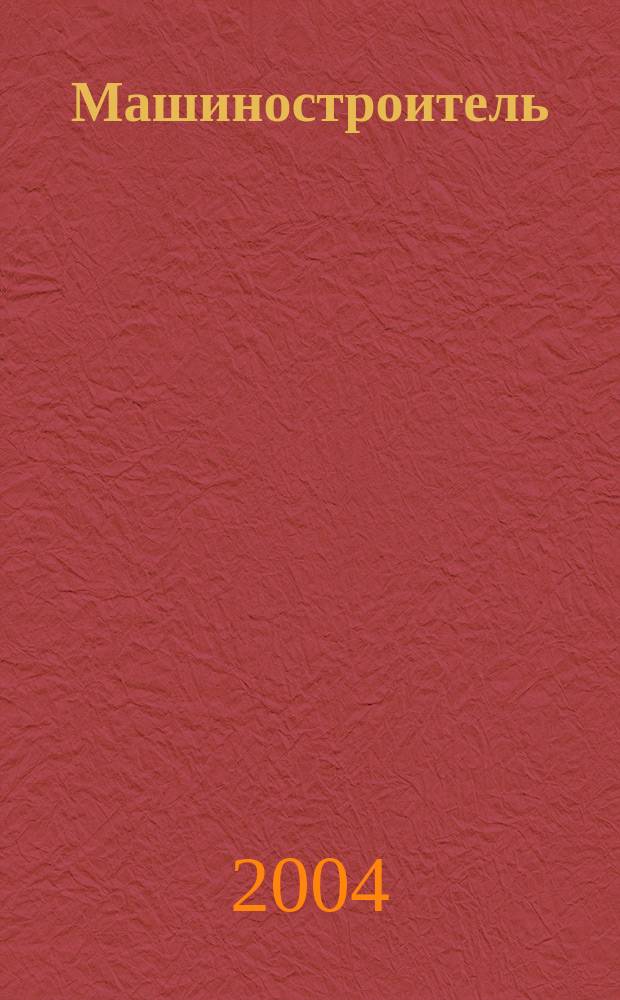 Машиностроитель : Ежемес. массовый производ.-техн. журнал. Орган Науч.-техн. о-ва машиностр. пром-сти. 2004, № 1