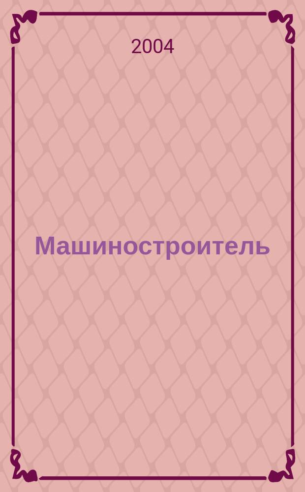 Машиностроитель : Ежемес. массовый производ.-техн. журнал. Орган Науч.-техн. о-ва машиностр. пром-сти. 2004, № 5