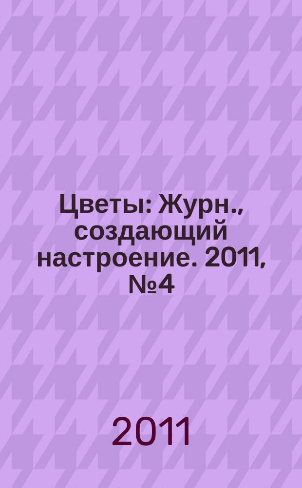 Цветы : Журн., создающий настроение. 2011, № 4 (111)