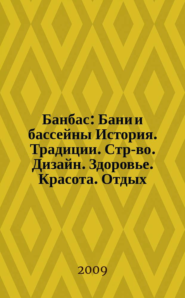 Банбас : Бани и бассейны История. Традиции. Стр-во. Дизайн. Здоровье. Красота. Отдых. 2009, 3 (63)