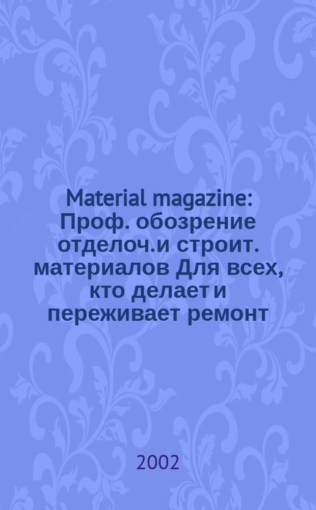Material magazine : Проф. обозрение отделоч. и строит. материалов Для всех, кто делает и переживает ремонт. 2002, № 3