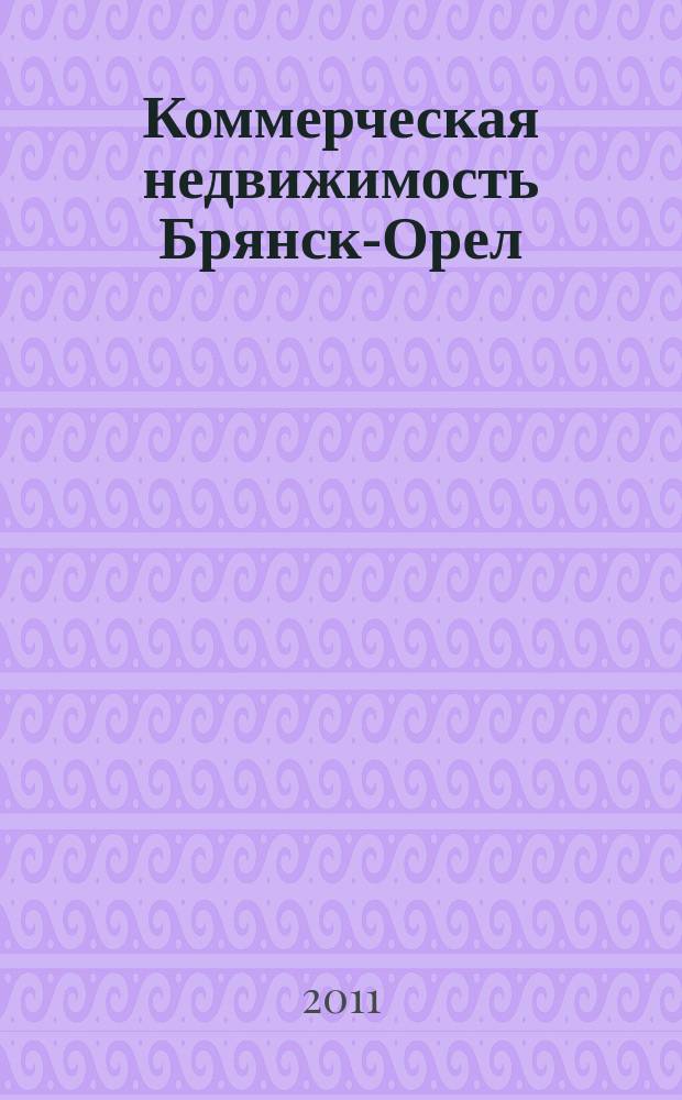 Коммерческая недвижимость Брянск-Орел : все о недвижимости, строительстве, ремонте рекл.-информ. изд. 2011, № 5 (141)
