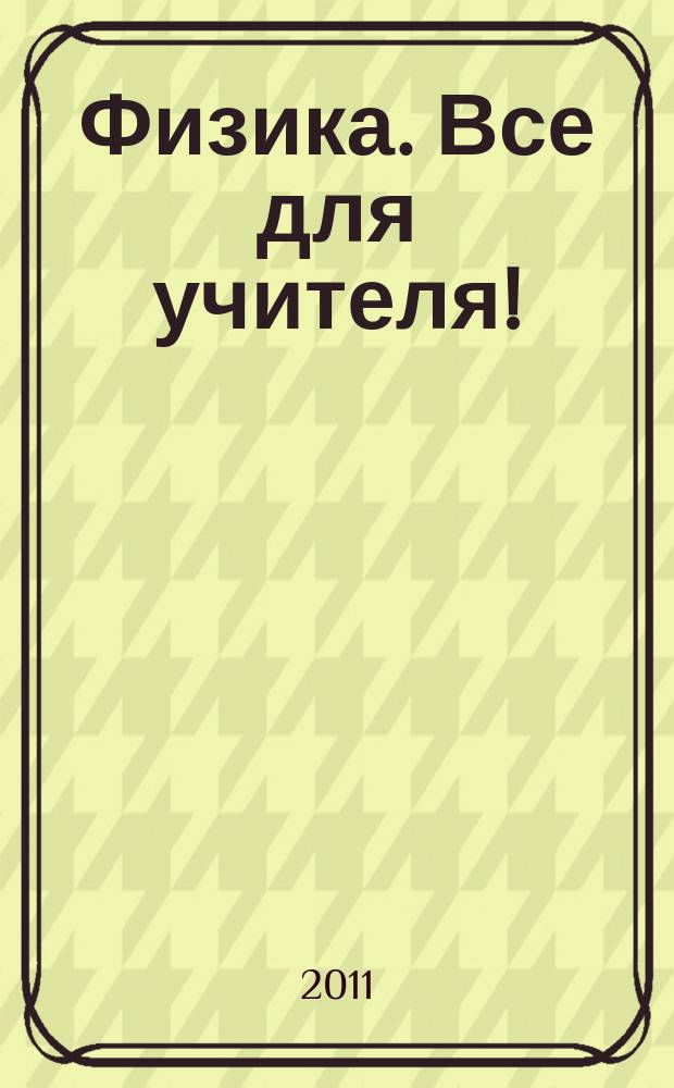 Физика. Все для учителя ! : комплексная поддержка учителя научно-методический журнал. 2011, № 2 (2)
