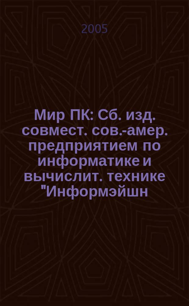 Мир ПК : Сб. изд. совмест. сов.-амер. предприятием по информатике и вычислит. технике "Информэйшн. Компьютер. Энтерпрайз". 2005, № 1 (166)