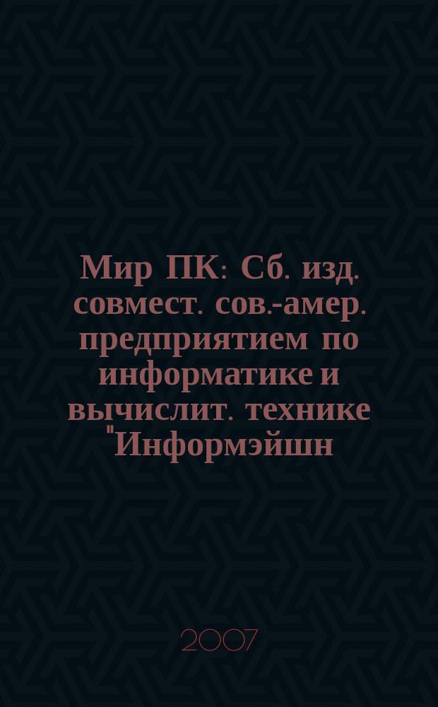 Мир ПК : Сб. изд. совмест. сов.-амер. предприятием по информатике и вычислит. технике "Информэйшн. Компьютер. Энтерпрайз". 2007, № 1 (190)