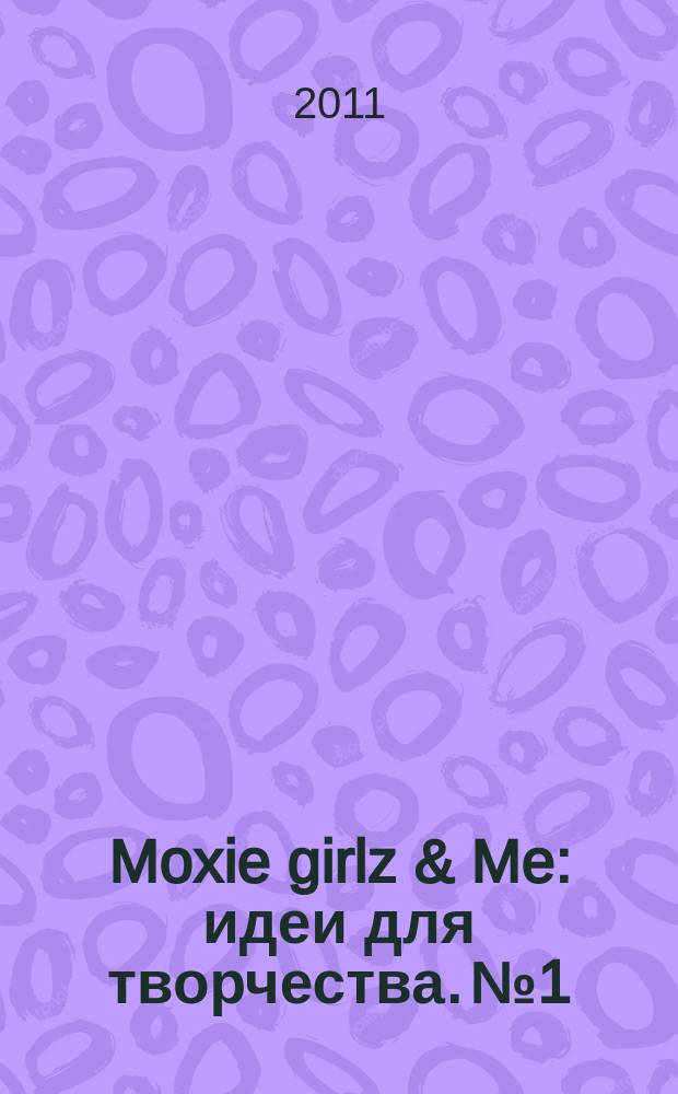 Moxie girlz & Me : идеи для творчества. № 1