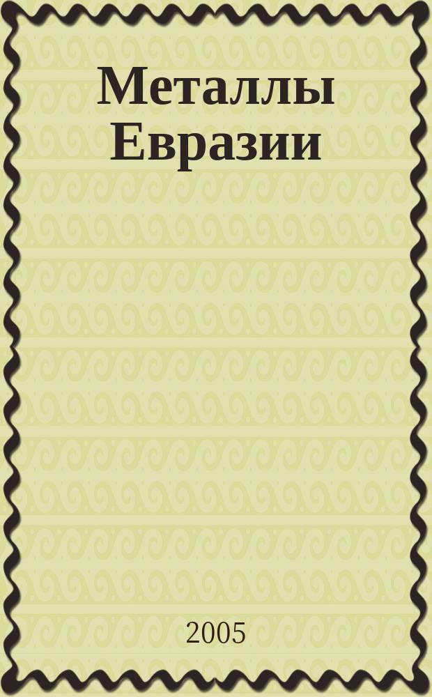Металлы Евразии : Нац. обозрение: Междунар. журн. науч.-техн. и экон. развития. 2005, № 1 (54)