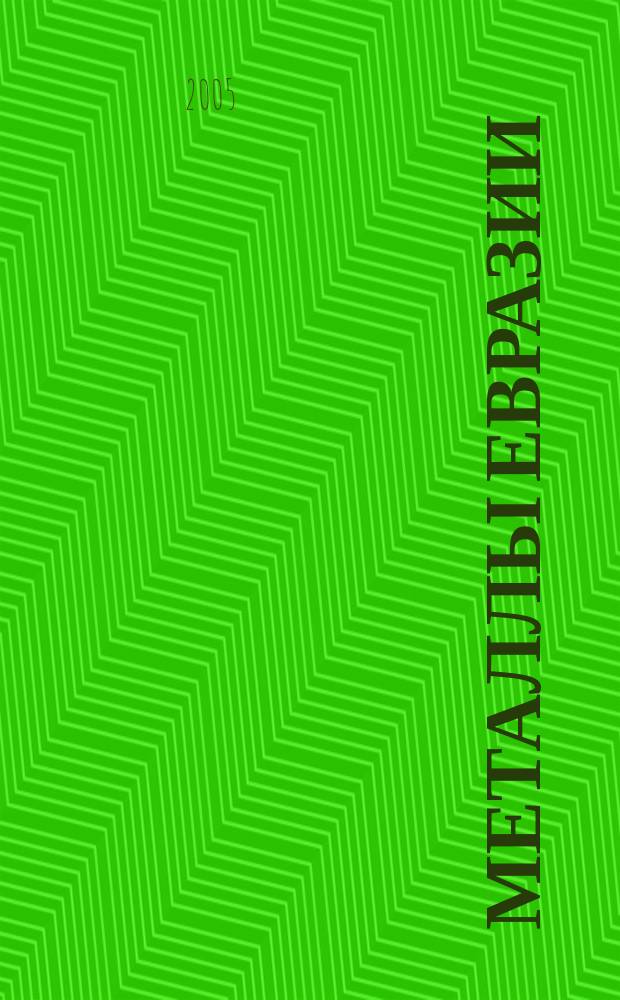 Металлы Евразии : Нац. обозрение: Междунар. журн. науч.-техн. и экон. развития. 2005, № 5 (58)
