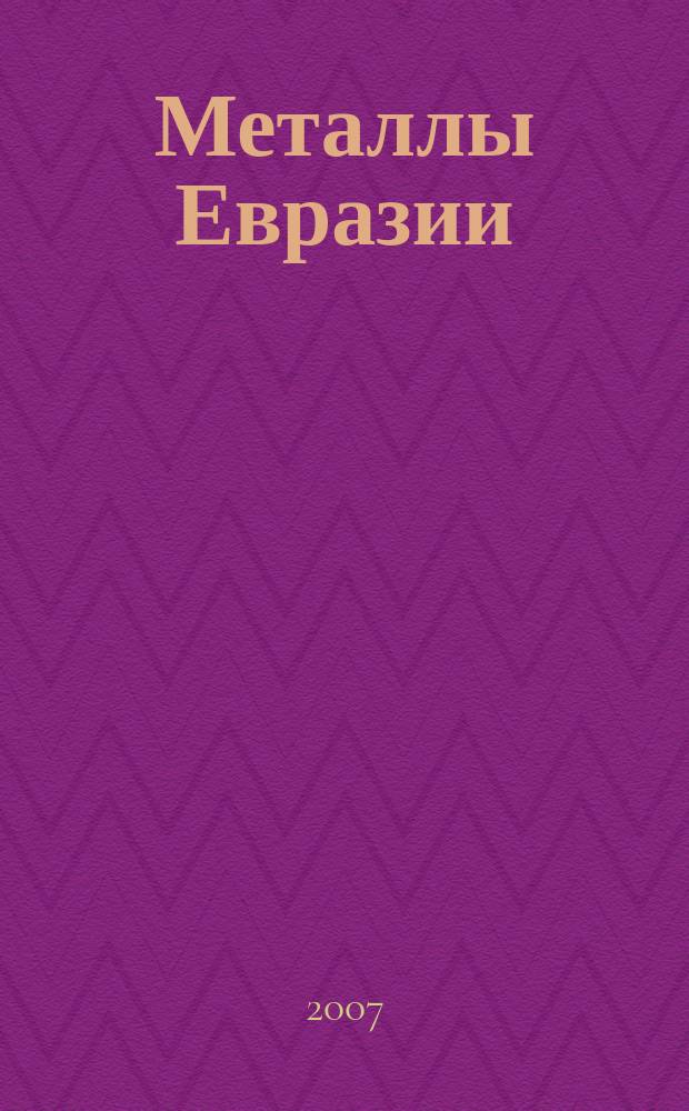 Металлы Евразии : Нац. обозрение: Междунар. журн. науч.-техн. и экон. развития. 2007, № 3 (68)