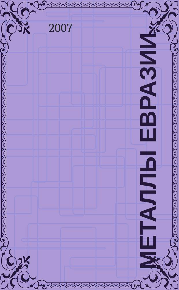 Металлы Евразии : Нац. обозрение: Междунар. журн. науч.-техн. и экон. развития. 2007, № 5 (70)