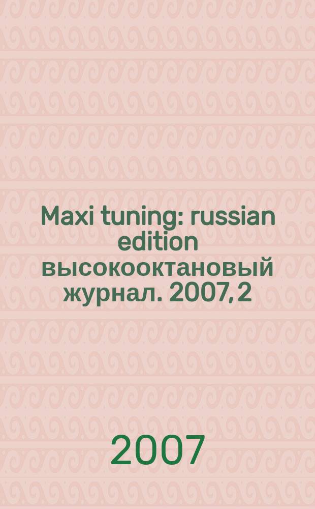 Maxi tuning : russian edition высокооктановый журнал. 2007, 2 (11)