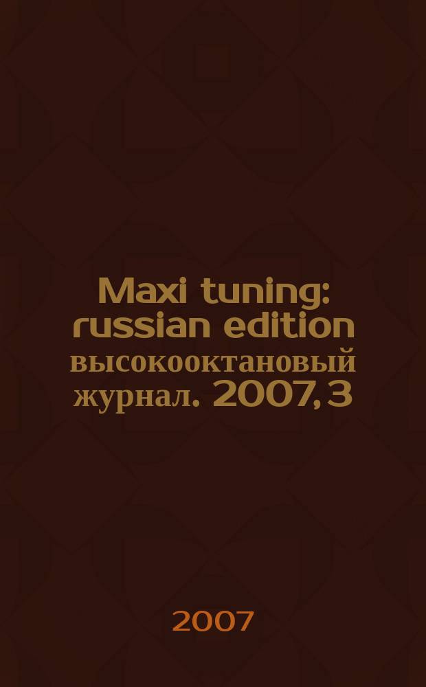 Maxi tuning : russian edition высокооктановый журнал. 2007, 3 (12)
