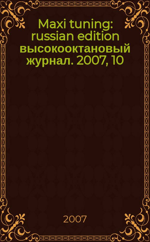 Maxi tuning : russian edition высокооктановый журнал. 2007, 10 (19)