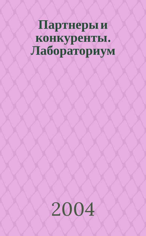 Партнеры и конкуренты. Лабораториум : Ежемес. науч.-практ. журн. Журн. для органов по сертификации и испытат. лаб. 2004, № 9