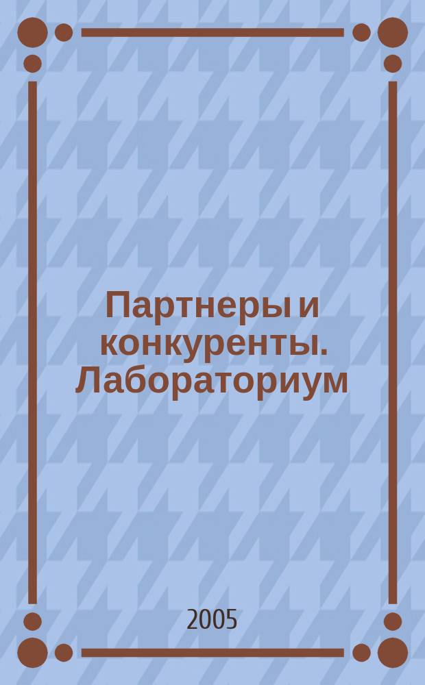 Партнеры и конкуренты. Лабораториум : Ежемес. науч.-практ. журн. Журн. для органов по сертификации и испытат. лаб. 2005, № 2