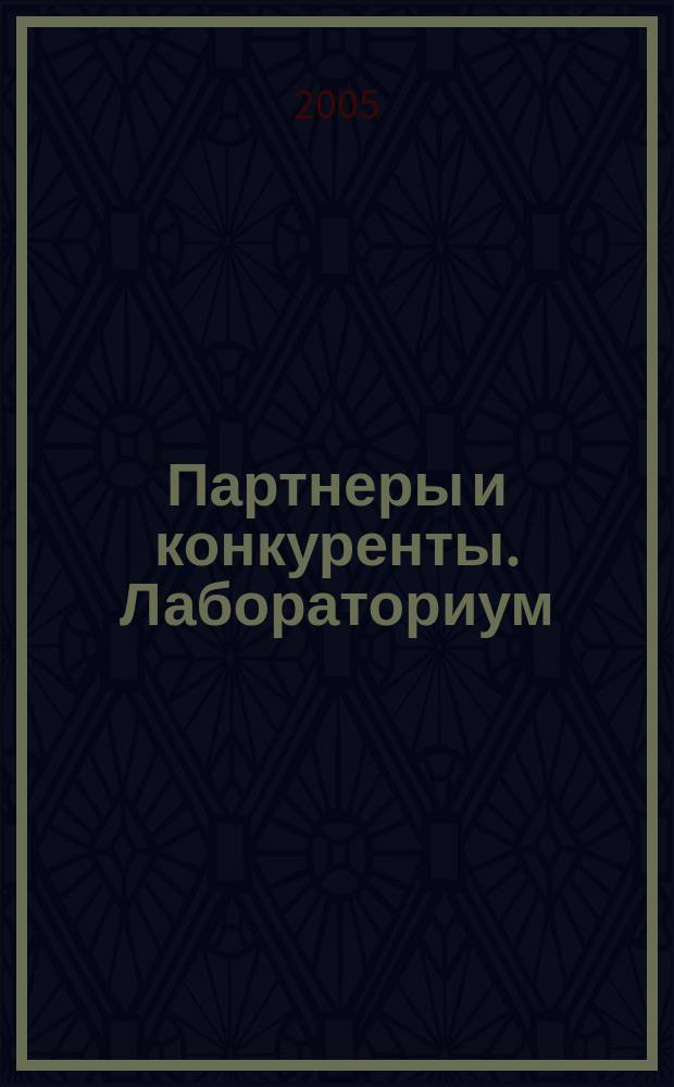 Партнеры и конкуренты. Лабораториум : Ежемес. науч.-практ. журн. Журн. для органов по сертификации и испытат. лаб. 2005, № 4