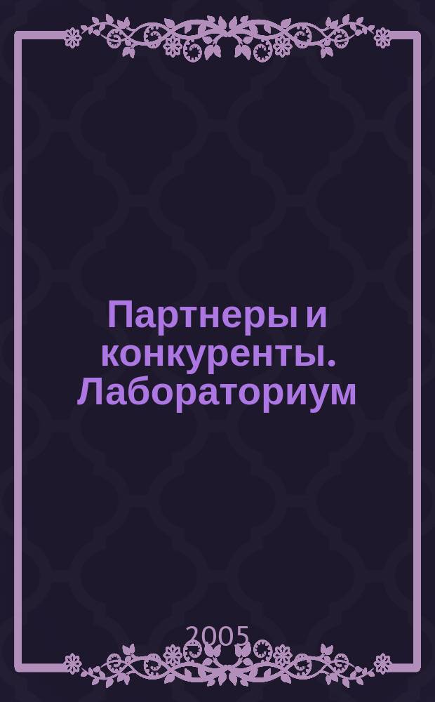 Партнеры и конкуренты. Лабораториум : Ежемес. науч.-практ. журн. Журн. для органов по сертификации и испытат. лаб. 2005, № 6