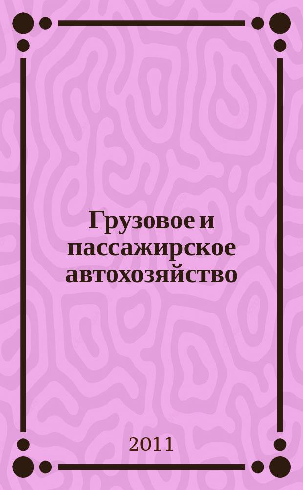 Грузовое и пассажирское автохозяйство : Ежемес. произв.-техн. журн. для руководителей автотрансп. предприятий и начальников трансп. цехов. 2011, № 3