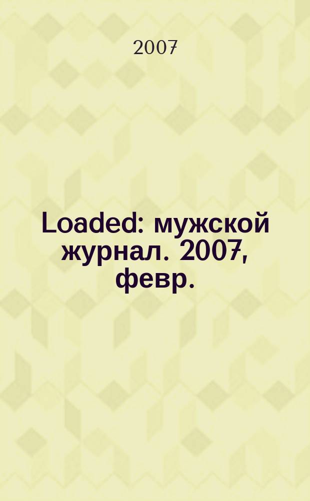 Loaded : мужской журнал. 2007, февр. (6)
