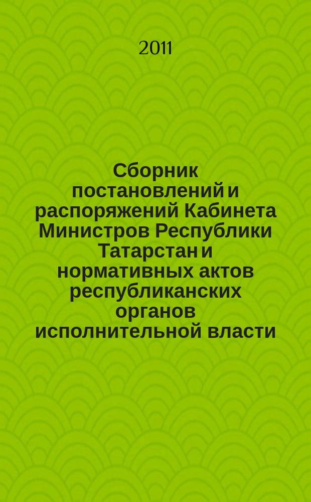 Сборник постановлений и распоряжений Кабинета Министров Республики Татарстан и нормативных актов республиканских органов исполнительной власти : (Офиц. тексты, коммент., разъяснения, консультации). 2011, № 8