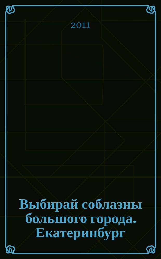 Выбирай соблазны большого города. Екатеринбург : развлечения, отдых, зрелища, культурный досуг. 2011, № 5 (197)