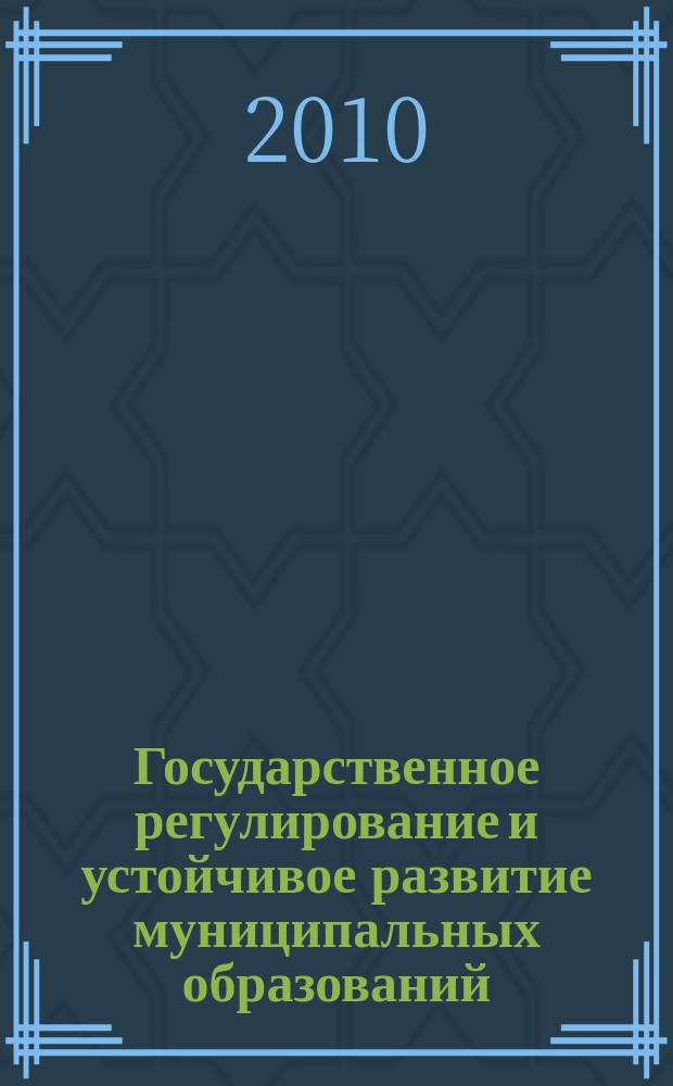 Государственное регулирование и устойчивое развитие муниципальных образований : сборник научных трудов