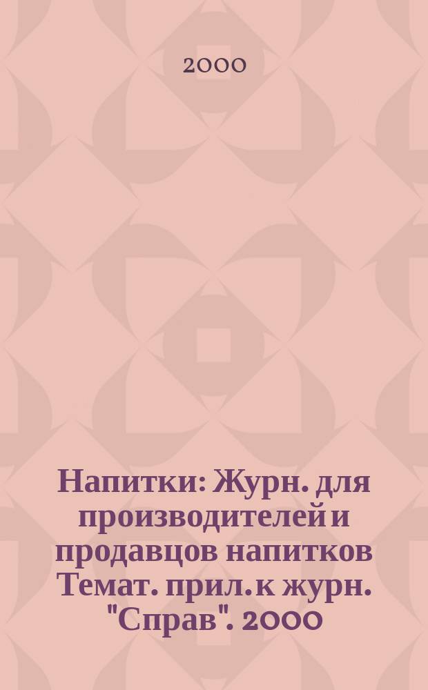 Напитки : Журн. для производителей и продавцов напитков Темат. прил. к журн. "Справ". 2000, 3