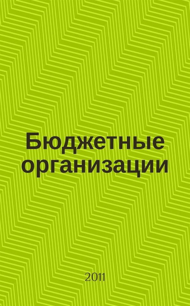 Бюджетные организации : Экономика и учет Ежемес. журн. рук. и гл. бухгалтера. 2011, № 1 (145)