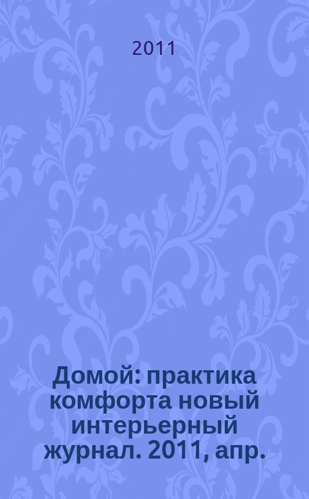 Домой : практика комфорта новый интерьерный журнал. 2011, апр. (43)